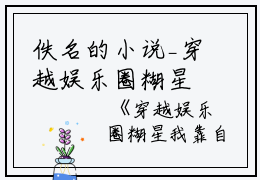 佚名的小说_穿越娱乐圈糊星我靠自己逆天改命紫蕙,张天,邢智勇小说阅读