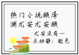 热门小说顾泽渊尤安尤安顾泽渊全文免费阅读无弹窗大结局-顾泽渊尤安全文无弹窗免费阅读大结局
