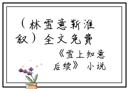 （林雪意靳淮叙）全文免费阅读无弹窗大结局_雪上知意全文最新章节列表_笔趣阁(林雪意靳淮叙）