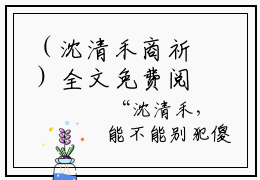 （沈清禾商祈）全文免费阅读无弹窗大结局-沈清禾商祈全文免费阅读最新章节