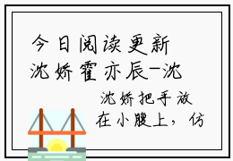 今日阅读更新沈娇霍亦辰-沈娇霍亦辰全文免费完整版