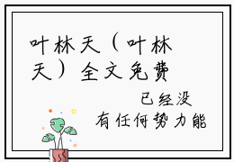 叶林天（叶林天）全文免费阅读无弹窗_玄幻：这个反派有点良心，但不多！全文免费阅读最新章节大结局_