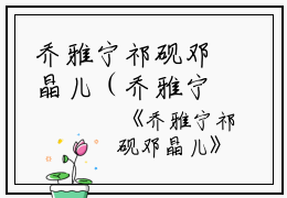 乔雅宁祁砚邓晶儿（乔雅宁祁砚）全文免费阅读无弹窗大结局_(乔雅宁祁砚邓晶儿)乔雅宁祁砚免费阅读无弹窗最新章节列表_笔趣阁（乔雅宁祁砚）