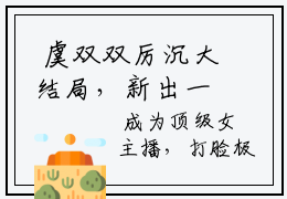  虞双双厉沉大结局，新出一本好看的小说《成为顶级女主播，打脸极品亲戚》