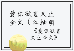 爱你欲言又止全文（江柚明淮）全文免费阅读无弹窗大结局_爱你欲言又止全文最新章节列表_笔趣阁（江柚明淮）