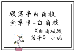 顾若亭白南枝全章节_白南枝顾若亭小说阅读
