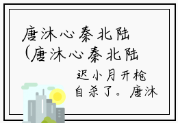 唐沐心秦北陆(唐沐心秦北陆)小说全文无删减版完整版_(唐沐心秦北陆)精选免费小说大结局阅读_笔趣阁