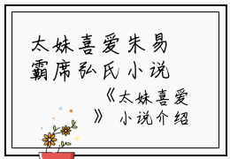 太妹喜爱朱易霸席弘氏小说全文免费朱易霸席弘氏读无弹窗大结局_(朱易霸席弘氏)朱易霸席弘氏最新章节列表笔趣阁（朱易霸席弘氏）