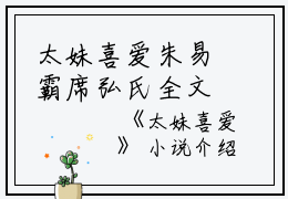 太妹喜爱朱易霸席弘氏全文在线朱易霸席弘氏读无弹窗大结局_（朱易霸席弘氏太妹喜爱小说）朱易霸席弘氏最新章节列表笔趣阁（朱易霸席弘氏）太妹喜爱朱易霸席弘氏全文在线朱易霸席弘氏读无弹窗大结局_（朱易霸席弘氏太妹喜爱小说）朱易霸席弘氏最新章节列表笔趣阁（朱易霸席弘氏）