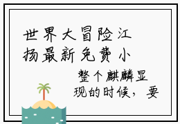 世界大冒险江扬最新免费小说全文在线阅读无弹窗大结局_（世界大冒险江扬全文在线阅读无弹窗）