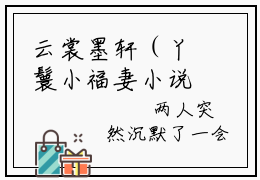 云裳墨轩（丫鬟小福妻小说）全文免费阅读无弹窗大结局_(云裳墨轩小说)丫鬟小福妻最新章节列表_笔趣阁（云裳墨轩）