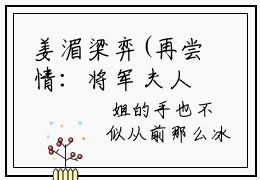 姜湄梁弈(再尝情：将军夫人在敌国做俘虏)抖音新上免费热文_(姜湄梁弈)再尝情：将军夫人在敌国做俘虏无弹窗最新章节列表_笔趣阁