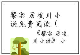 黎念 厉凌川小说免费阅读（黎念厉凌川）全文免费阅读无弹窗大结局_黎念 厉凌川小说免费阅读最新章节列表_笔趣阁（黎念厉凌川）