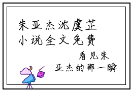 朱亚杰沈虞芷小说全文免费阅读-沈虞芷朱亚杰小说最新章节列表（朱亚杰沈虞芷）