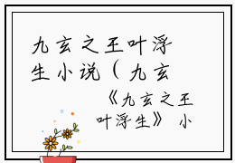 九玄之王叶浮生小说（九玄之王叶浮生）完整版小说阅读_九玄之王叶浮生全文免费阅读（九玄之王叶浮生）
