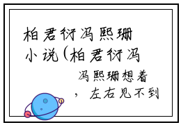 柏君衍冯熙珊小说(柏君衍冯熙珊)全文免费阅读无弹窗大结局_(柏君衍冯熙珊)小说章节列表