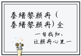 秦缙黎颜冉（秦缙黎颜冉)全文免费阅读无弹窗大结局_秦缙黎颜冉全文完整无删减版免费阅读（秦缙黎颜冉）