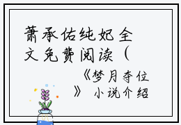 萧承佑纯妃全文免费阅读（梦月夺位小说）全文免费萧承佑纯妃读无弹窗大结局_(萧承佑纯妃梦月夺位小说免费萧承佑纯妃读全文大结局)最新章节列表_笔趣阁（萧承佑纯妃）