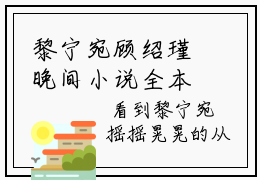 黎宁宛顾绍瑾晚间小说全本资源-黎宁宛顾绍瑾小说阅读在线黎宁宛顾绍瑾