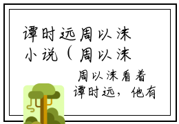 谭时远周以沫小说（周以沫谭时远）全文免费阅读无弹窗大结局_谭时远周以沫（周以沫谭时远）最新章节列表-笔趣阁（周以沫谭时远）