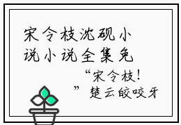 宋令枝沈砚小说小说全集免费阅读 宋令枝沈砚章节目录