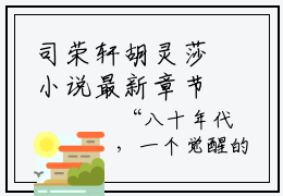 司荣轩胡灵莎小说最新章节免费阅读-司荣轩胡灵莎小说全文无删减版