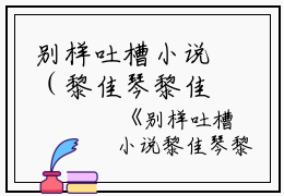 别样吐槽小说（黎佳琴黎佳鹏）全文免费阅读无弹窗大结局_别样吐槽小说免费最新章节列表_笔趣阁（黎佳琴黎佳鹏）