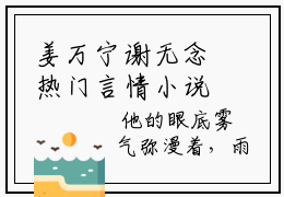 姜万宁谢无念热门言情小说推荐阅读，（姜万宁谢无念）在哪免费看