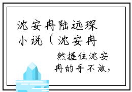 沈安冉陆远琛小说（沈安冉陆远琛）免费观看-沈安冉陆远琛高质量小说推荐阅读