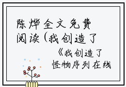 陈烨全文免费阅读(我创造了怪物序列小说）全文免费陈烨读无弹窗大结局_ 我创造了怪物序列小说陈烨免费陈烨读最新章节列表_笔趣阁（陈烨）