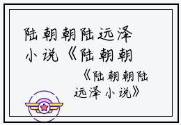 陆朝朝陆远泽小说《陆朝朝陆远泽》全文免费阅读无弹窗大结局_(陆朝朝陆远泽小说)