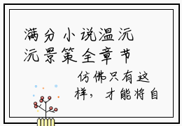 满分小说温沅沅景策全章节_温沅沅景策下拉式阅读_笔趣阁