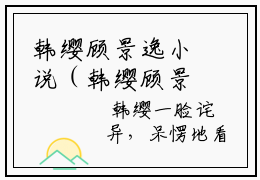 韩缨顾景逸小说（韩缨顾景逸）全文免费阅读无弹窗大结局_韩缨顾景逸最新章节列表_