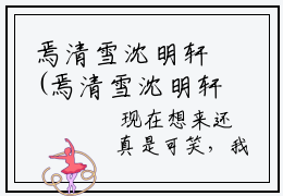 焉清雪沈明轩(焉清雪沈明轩)全文免费阅读无弹窗大结局_(焉清雪沈明轩在线阅读)焉清雪沈明轩最新章节列表笔趣阁（焉清雪沈明轩）