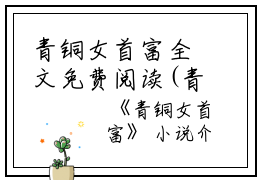 青铜女首富全文免费阅读(青铜女首富小说)全文免费顾景城宋晓婉读无弹窗大结局_ 青铜女首富小说免费顾景城宋晓婉读最新章节列表_笔趣阁（顾景城宋晓婉）