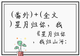 (番外)+(全文)星月归你，我归山河：结局+番外（楚南枝段宴州）全文免费阅读无弹窗大结局_（星月归你，我归山河：结局+番外免费阅读全文大结局）最新章节列表_笔趣阁（星月归你，我归山河：结局+番外）