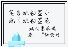 范言姚初墨小说（姚初墨范言）最新章节阅读-范言姚初墨（姚初墨范言）免费阅读无弹窗大结局