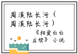 周溪陆长河（周溪陆长河）全文免费阅读无弹窗大结局_免费阅读全文大结局)最新章节列表_笔趣阁（周溪陆长河）裴景