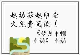 赵幼茹赵印全文免费阅读（梦月巾帼）全文免费赵幼茹赵印读无弹窗大结局_赵幼茹赵印全文免费赵幼茹赵印读（梦月巾帼）最新章节列表_笔趣阁（赵幼茹赵印）
