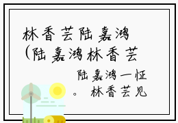 林香芸陆嘉鸿(陆嘉鸿林香芸全文免费阅读)_林香芸陆嘉鸿小说最新章节免费阅读