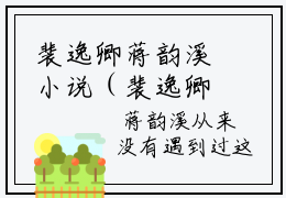 裴逸卿蒋韵溪小说（裴逸卿蒋韵溪）全文完整版免费阅读-裴逸卿蒋韵溪全文完整版免费阅读（裴逸卿蒋韵溪）