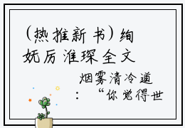 (热推新书)绚妩厉淮琛全文免费阅读无弹窗大结局-热推绚妩厉淮琛无弹窗阅读绚妩厉淮琛在线阅读