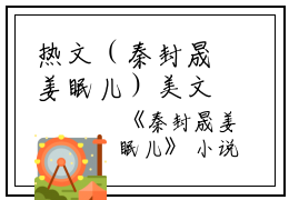 热文（秦封晟姜眠儿）美文阅读_姜眠儿秦封晟热门小说(秦封晟姜眠儿)最新章节