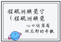 程砚洲顾莞宁（程砚洲顾莞宁）小说全文-程砚洲顾莞宁无弹窗免费阅读