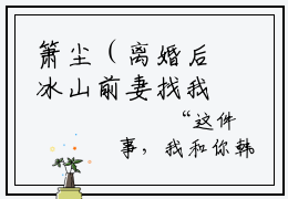 箫尘（离婚后冰山前妻找我重金求子）小说全文-箫尘无弹窗免费阅读
