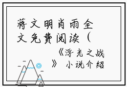 蒋文明肖雨全文免费阅读（浮光之战小说）全文免费蒋文明肖雨读无弹窗大结局_（蒋文明肖雨全文免费蒋文明肖雨读无弹窗）浮光之战小说最新章节列表_笔趣阁（蒋文明肖雨）