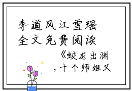 李道风江雪瑶全文免费阅读（蛟龙出渊，十个师姐又美又飒！小说）全文在线李道风江雪瑶读无弹窗大结局_(李道风江雪瑶蛟龙出渊，十个师姐又美又飒！小说小说在线李道风江雪瑶读)最新章节列表_笔趣阁（李道风江雪瑶）