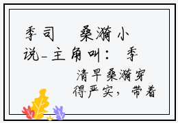 季司琤桑漪小说_主角叫：季司琤桑漪的小说全文免费阅读无弹窗
