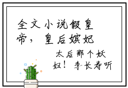 全文小说假皇帝，皇后嫔妃一个个送上门- 李长寿长孙忌章节目录