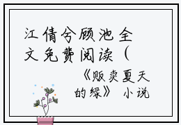 江倩兮顾池全文免费阅读（贩卖夏天的绿小说）全文免费江倩兮顾池读无弹窗大结局_（贩卖夏天的绿小说江倩兮顾池）贩卖夏天的绿小说最新章节列表_笔趣阁（江倩兮顾池）